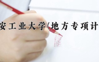 西安工业大学(地方专项计划)一年学费多少钱及各专业的收费标准(2025参考）