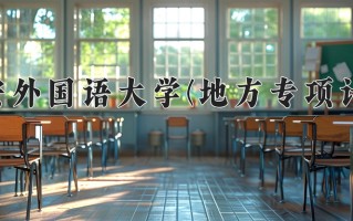 西安外国语大学(地方专项计划)一年学费多少钱及各专业的收费标准(2025参考）