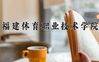 2024年福建体育职业技术学院招生章程，附办学层次和录取规则
