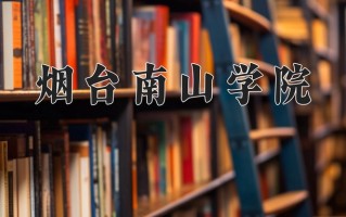 2024年烟台南山学院招生章程，附办学层次和录取规则