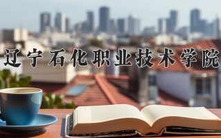 2024年辽宁石化职业技术学院招生章程，附办学层次和录取规则
