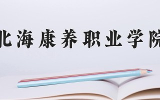 2024年北海康养职业学院招生章程，附办学层次和录取规则