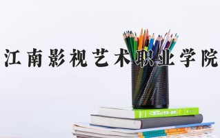 2024年江南影视艺术职业学院招生章程，附办学层次和录取规则
