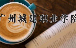 2024年广州城建职业学院招生章程，附办学层次和录取规则