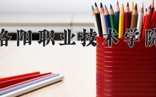 2025年洛阳职业技术学院在河南计划招生人数（附学费及专业录取分)