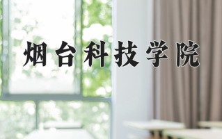 烟台科技学院王牌专业有哪些？附2025最新王牌专业排名一览表