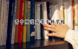 2024晋中师范高等专科学校录取分数线：山西最低208分