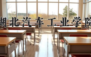 湖北汽车工业学院好不好？附湖北汽车工业学院最好的专业排名