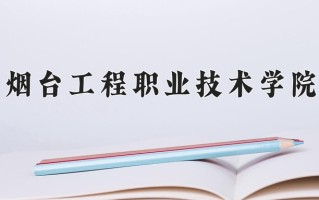 烟台工程职业技术学院一年学费多少钱及各专业的收费标准(2025参考）