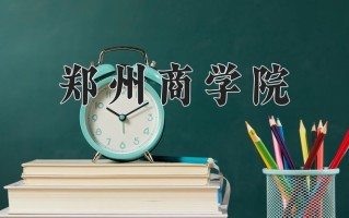2024郑州商学院录取分数线：浙江最低508分