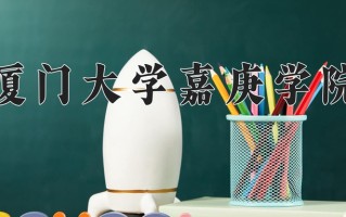 厦门大学嘉庚学院王牌专业排名-含2024年全国各省录取最低分数线