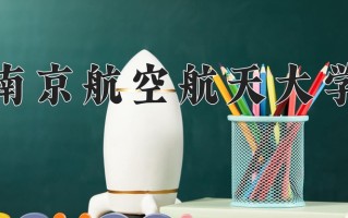 南京航空航天大学一年学费多少钱及各专业的收费标准(2025参考）