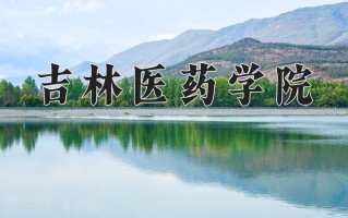 2024年吉林医药学院招生章程，附办学层次和录取规则